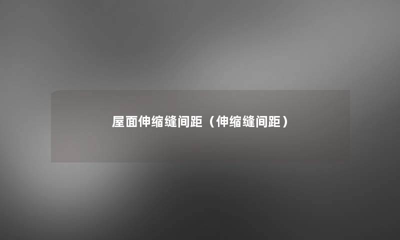 屋面伸缩缝间距(伸缩缝间距) 屋面伸缩缝间距(伸缩缝间距)