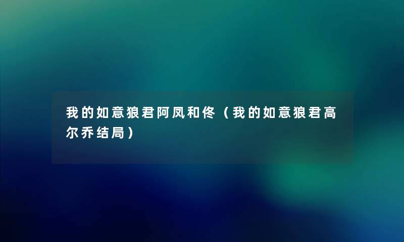 我的如意狼君阿凤和佟(我的如意狼君高尔乔结局) 我的如意狼君阿凤和佟(我的如意狼君高尔乔结局)