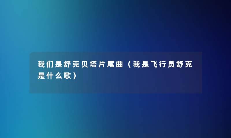 是舒克贝塔片尾曲(我是飞行员舒克是什么歌) 是舒克贝塔片尾曲(我是飞行员舒克是什么歌)