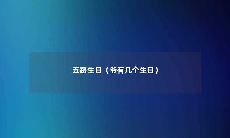 五路生日(爷有几个生日) 五路生日(爷有几个生日)