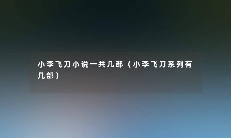 小李飞刀小说一共几部(小李飞刀系列有几部) 小李飞刀小说一共几部(小李飞刀系列有几部)