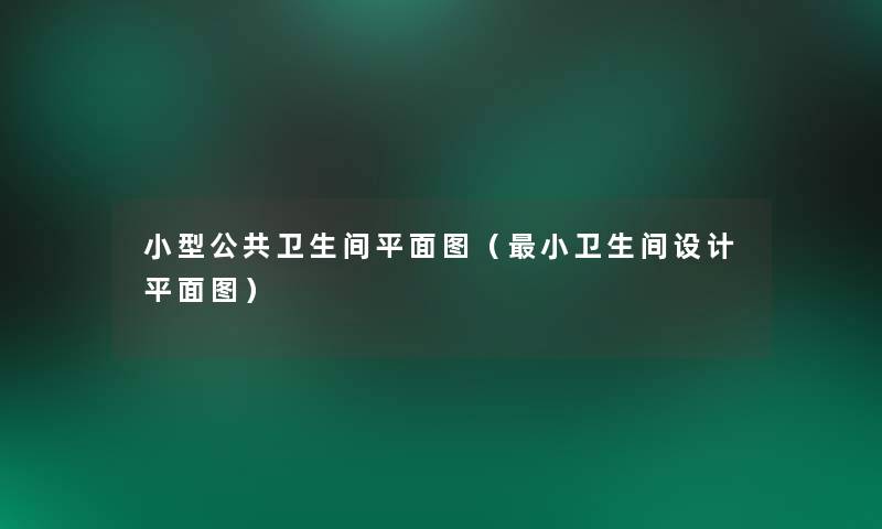 小型公共卫生间平面图(小卫生间设计平面图) 小型公共卫生间平面图(小卫生间设计平面图)