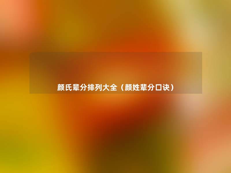 颜氏辈分排列大全（颜姓辈分口诀）