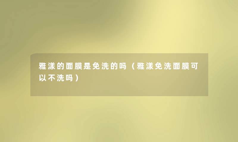 雅漾的面膜是免洗的吗(雅漾免洗面膜可以不洗吗) 雅漾的面膜是免洗的吗(雅漾免洗面膜可以不洗吗)
