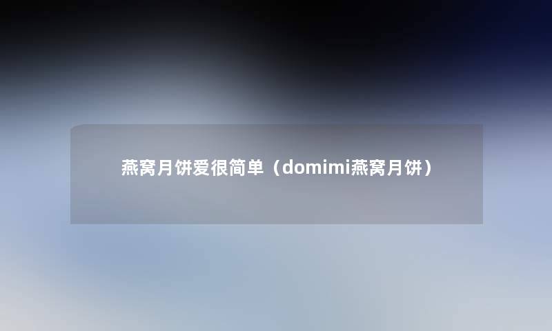 燕窝月饼爱很简单(domimi燕窝月饼) 燕窝月饼爱很简单(domimi燕窝月饼)