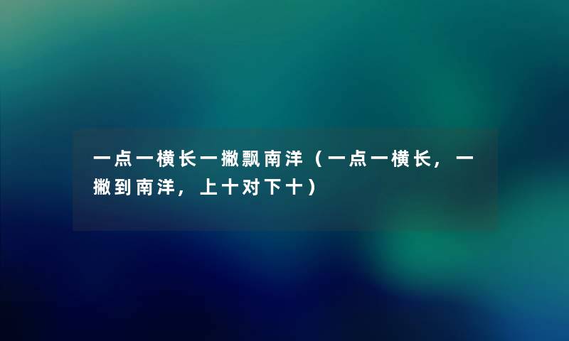 一点一横长一撇飘南洋(一点一横长,一撇到南洋,上十对下十) 一点一横长一撇飘南洋(一点一横长,一撇到南洋,上十对下十)