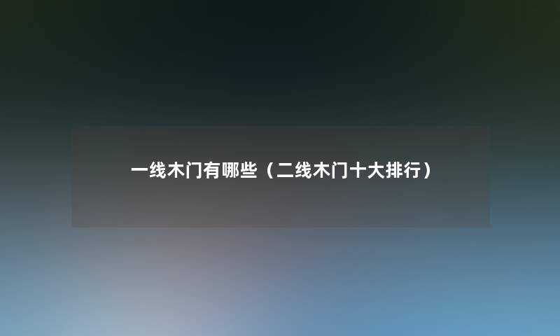 一线木门有哪些（二线木门一些整理）