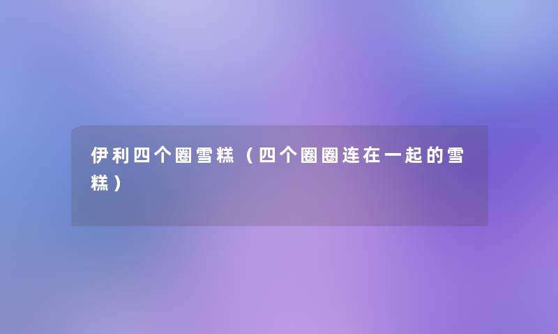 伊利四个圈雪糕（四个圈圈连在一起的雪糕）