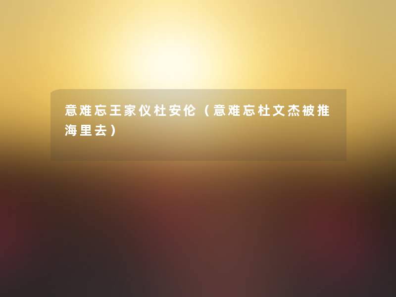 意难忘王家仪杜安伦(意难忘杜文杰被推海里去) 意难忘王家仪杜安伦(意难忘杜文杰被推海里去)