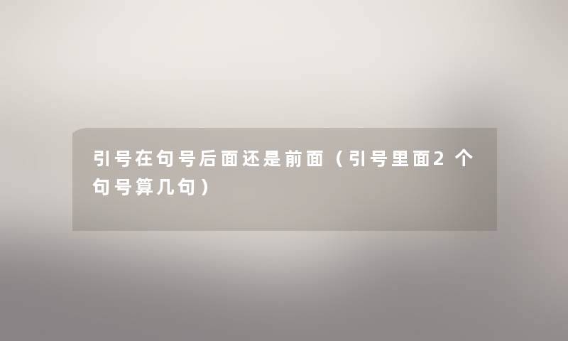 引号在句号后面还是前面(引号里面2个句号算几句) 引号在句号后面还是前面(引号里面2个句号算几句)