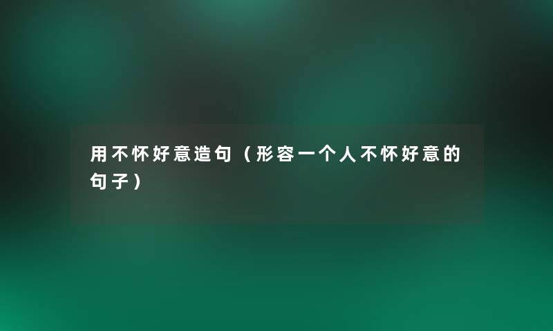 用不怀好意造句(形容一个人不怀好意的句子) 用不怀好意造句(形容一个人不怀好意的句子)