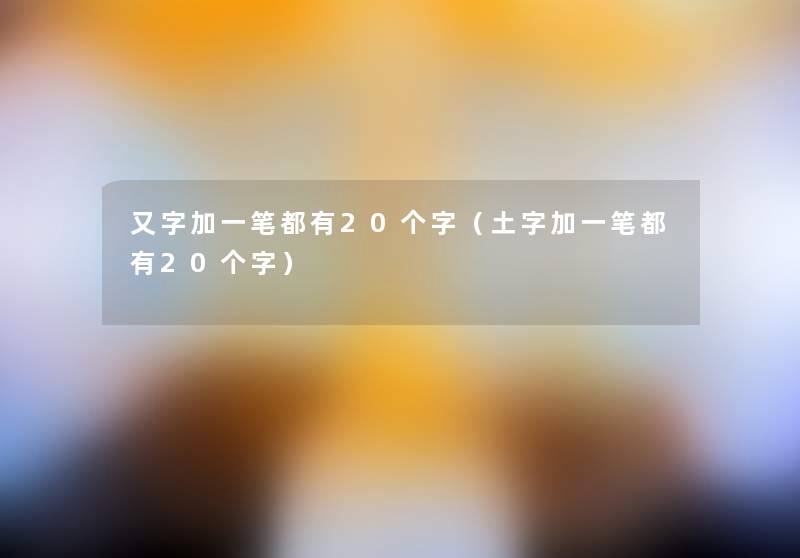 又字加一笔都有20个字(土字加一笔都有20个字) 又字加一笔都有20个字(土字加一笔都有20个字)