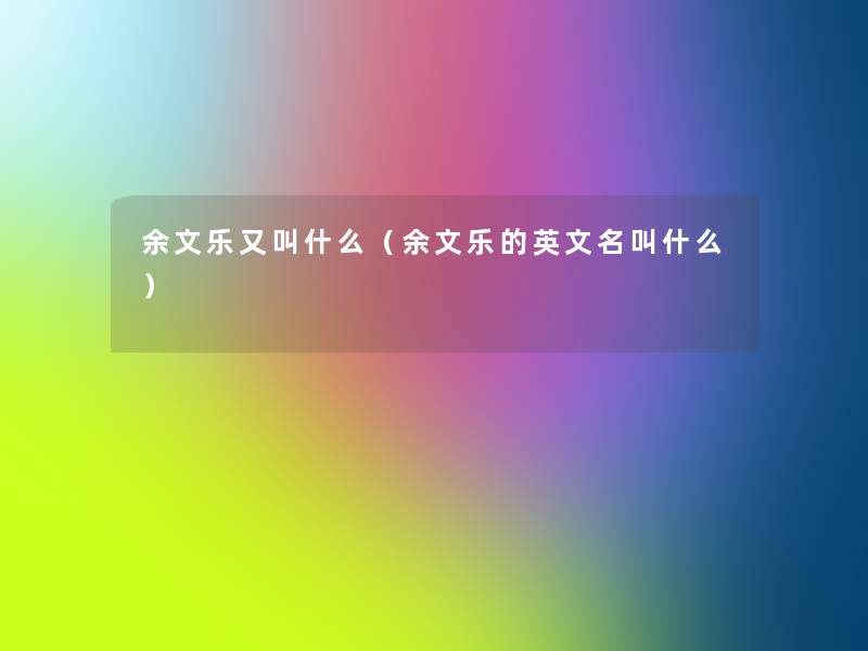 余文乐又叫什么(余文乐的英文名叫什么) 余文乐又叫什么(余文乐的英文名叫什么)
