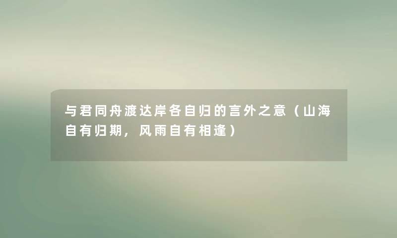 与君同舟渡达岸各自归的言外之意(山海自有归期,风雨自有相逢) 与君同舟渡达岸各自归的言外之意(山海自有归期,风雨自有相逢)