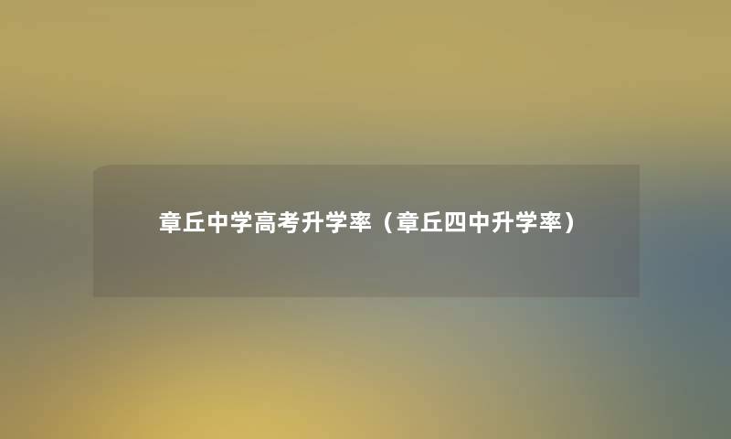 章丘中学高考升学率(章丘四中升学率) 章丘中学高考升学率(章丘四中升学率)