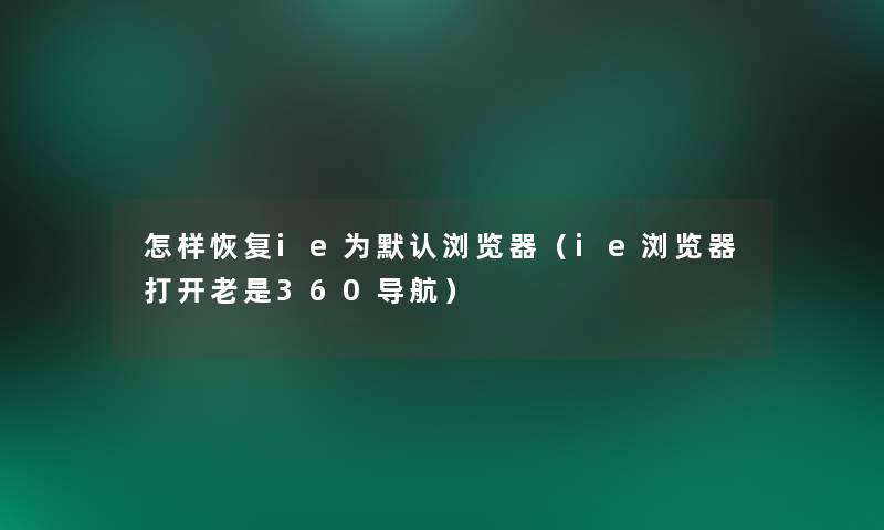 怎样恢复ie为默认浏览器(ie浏览器打开老是360导航) 怎样恢复ie为默认浏览器(ie浏览器打开老是360导航)