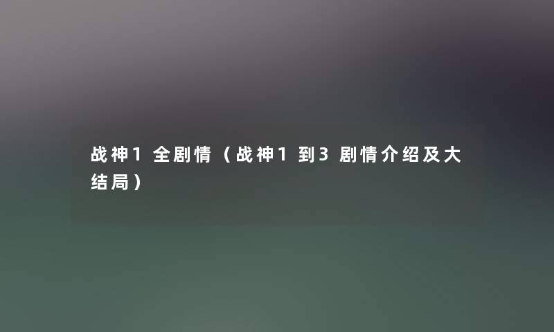 战神1全剧情(战神1到3剧情介绍及大结局) 战神1全剧情(战神1到3剧情介绍及大结局)