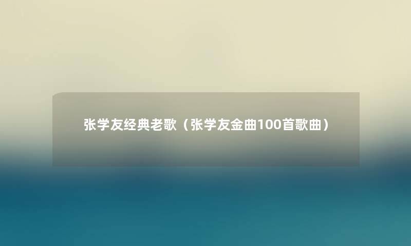 张学友经典老歌(张学友金曲几首歌曲) 张学友经典老歌(张学友金曲几首歌曲)