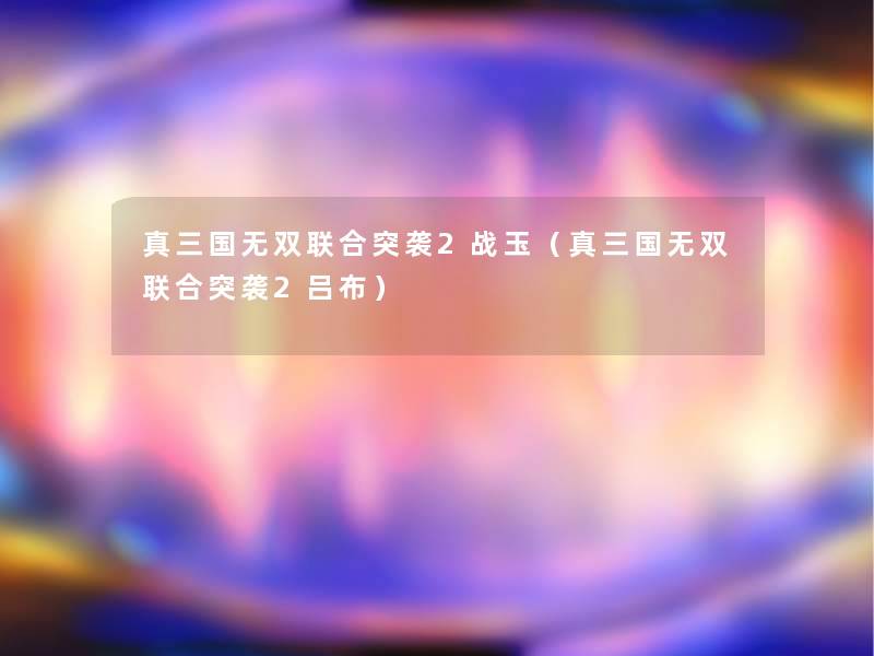 真三国无双联合突袭2战玉（真三国无双联合突袭2吕布）