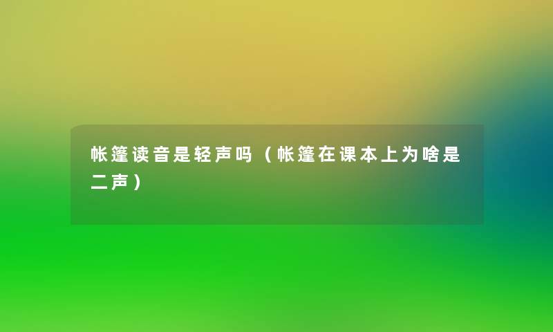 帐篷读音是轻声吗(帐篷在课本上为啥是二声) 帐篷读音是轻声吗(帐篷在课本上为啥是二声)
