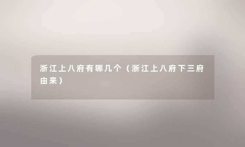 浙江上八府有哪几个(浙江上八府下三府由来) 浙江上八府有哪几个(浙江上八府下三府由来)