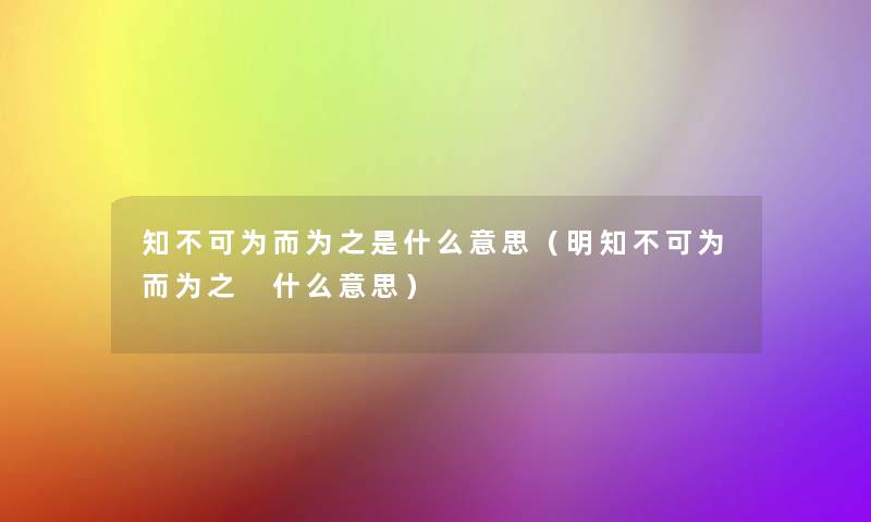 知不可为而为之是什么意思(明知不可为而为之 什么意思) 知不可为而为之是什么意思(明知不可为而为之 什么意思)