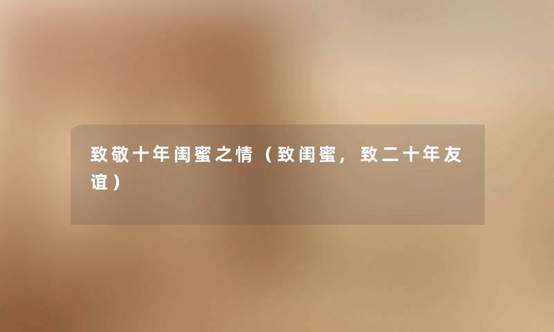 致敬十年闺蜜之情(致闺蜜,致二十年友谊) 致敬十年闺蜜之情(致闺蜜,致二十年友谊)