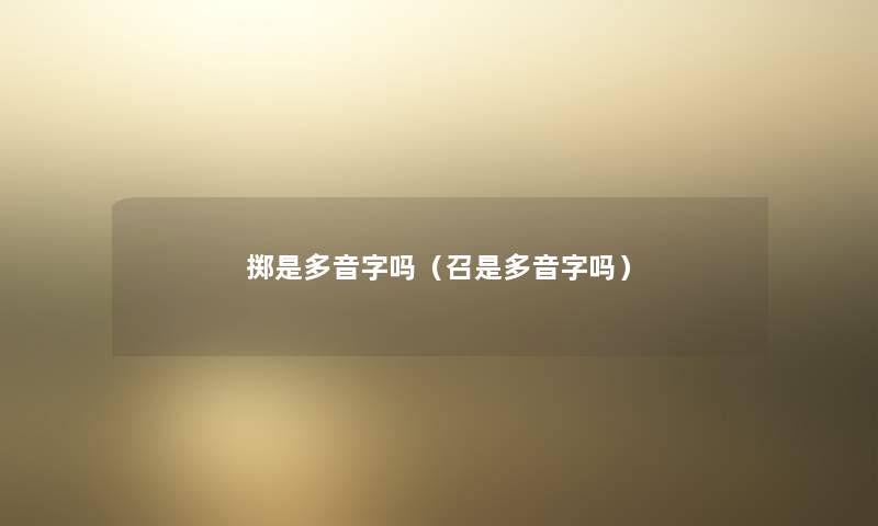 掷是多音字吗(召是多音字吗) 掷是多音字吗(召是多音字吗)
