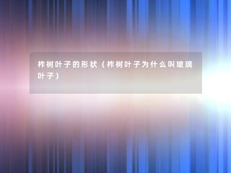 柞树叶子的形状(柞树叶子为什么叫玻璃叶子) 柞树叶子的形状(柞树叶子为什么叫玻璃叶子)