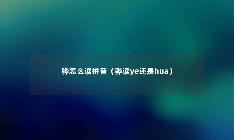 骅怎么读拼音(骅读ye还是hua) 骅怎么读拼音(骅读ye还是hua)