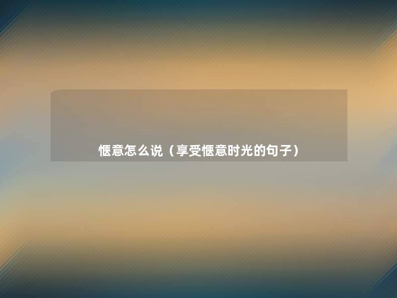 惬意怎么说(享受惬意时光的句子) 惬意怎么说(享受惬意时光的句子)