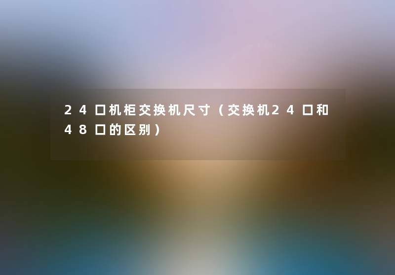 24口机柜交换机尺寸(交换机24口和48口的区别) 24口机柜交换机尺寸(交换机24口和48口的区别)