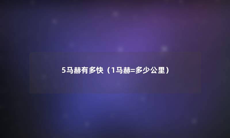 5马赫有多快(1马赫=多少公里) 5马赫有多快(1马赫=多少公里)