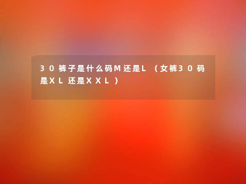 30裤子是什么码M还是L(女裤30码是XL还是XXL) 30裤子是什么码M还是L(女裤30码是XL还是XXL)