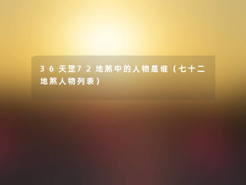 36天罡72地煞中的人物是谁(七十二地煞人物列表) 36天罡72地煞中的人物是谁(七十二地煞人物列表)