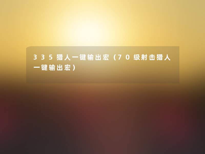 335猎人一键输出宏(70级射击猎人一键输出宏) 335猎人一键输出宏(70级射击猎人一键输出宏)