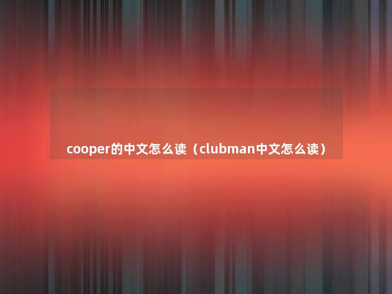 cooper的中文怎么读(clubman中文怎么读) cooper的中文怎么读(clubman中文怎么读)