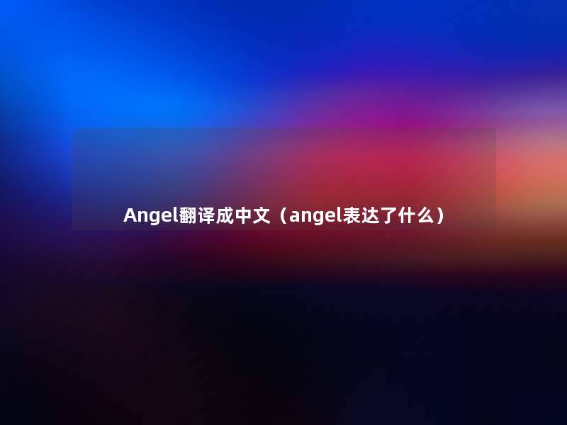 Angel翻译成中文(angel表达了什么) Angel翻译成中文(angel表达了什么)