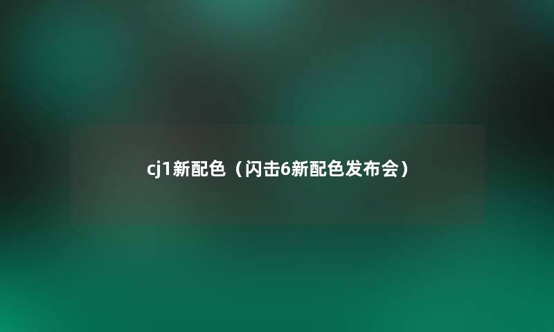 cj1新配色(闪击6新配色发布会) cj1新配色(闪击6新配色发布会)