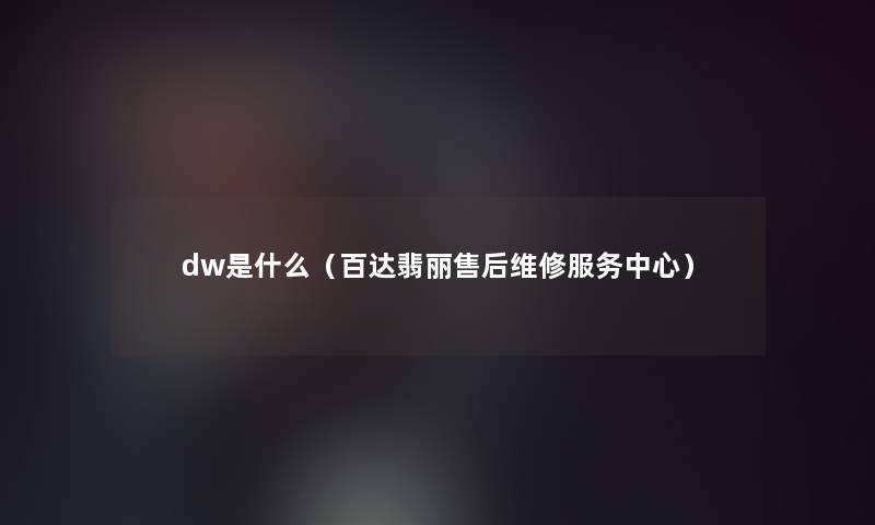 dw是什么(百达翡丽售后维修服务中心) dw是什么(百达翡丽售后维修服务中心)