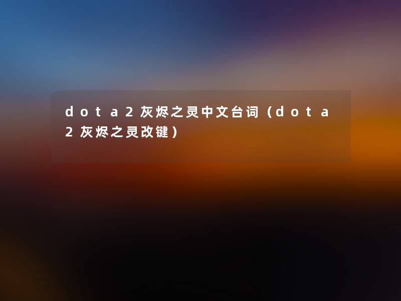 dota2灰烬之灵中文台词(dota2灰烬之灵改键) dota2灰烬之灵中文台词(dota2灰烬之灵改键)