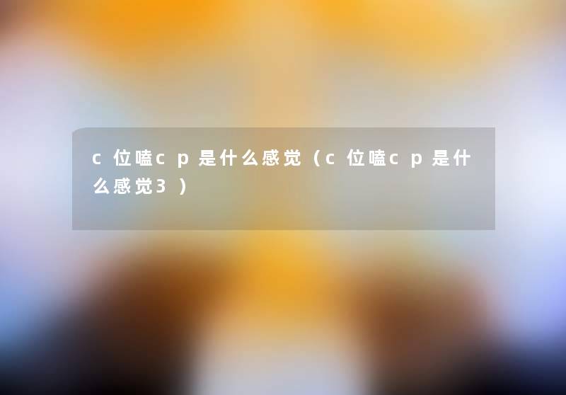 c位嗑cp是什么感觉(c位嗑cp是什么感觉3) c位嗑cp是什么感觉(c位嗑cp是什么感觉3)