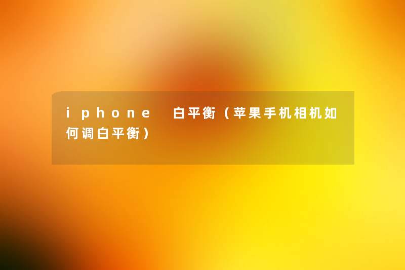 iphone 白平衡(苹果手机相机如何调白平衡) iphone 白平衡(苹果手机相机如何调白平衡)