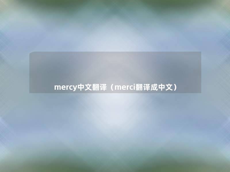 mercy中文翻译(merci翻译成中文) mercy中文翻译(merci翻译成中文)
