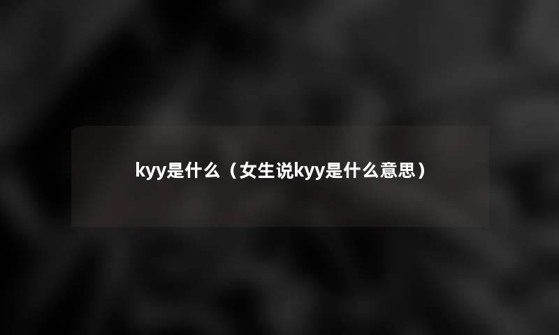 kyy是什么(女生说kyy是什么意思) kyy是什么(女生说kyy是什么意思)