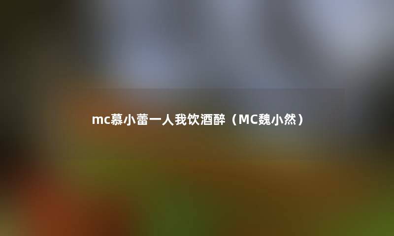 mc慕小蕾一人我饮酒醉(MC魏小然) mc慕小蕾一人我饮酒醉(MC魏小然)