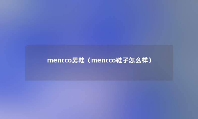 mencco男鞋(mencco鞋子怎么样) mencco男鞋(mencco鞋子怎么样)