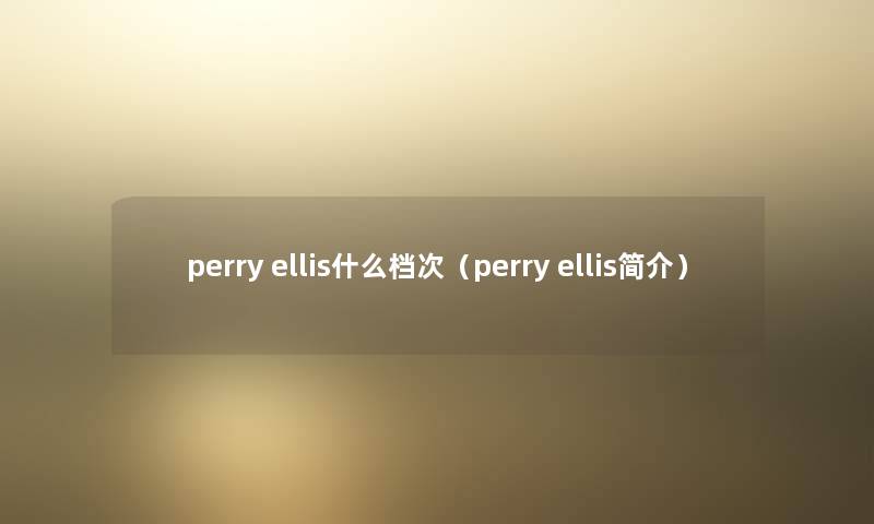 perry ellis什么档次(perry ellis简介) perry ellis什么档次(perry ellis简介)
