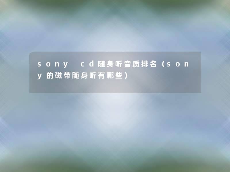 sony cd随身听音质推荐（sony的磁带随身听有哪些）