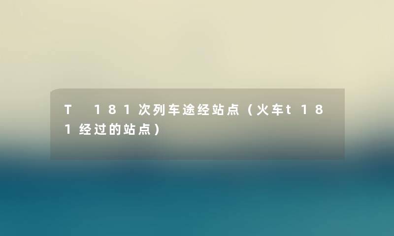 T 181次列车途经站点(火车t181经过的站点) T 181次列车途经站点(火车t181经过的站点)